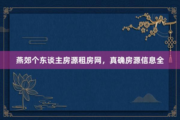 燕郊个东谈主房源租房网，真确房源信息全